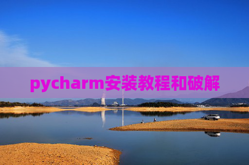 pycharm安装教程和破解 pycharm安装教程和破解